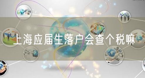 上海应届生落户会查个税嘛