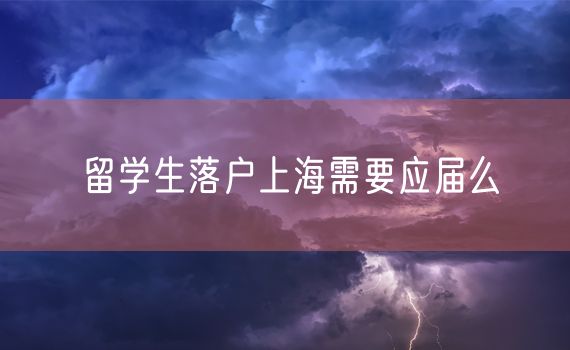 留学生落户上海需要应届么