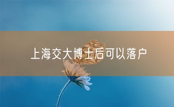 上海交大博士后可以落户