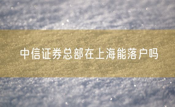 中信证券总部在上海能落户吗