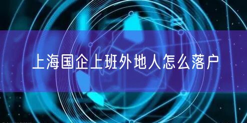 上海国企上班外地人怎么落户