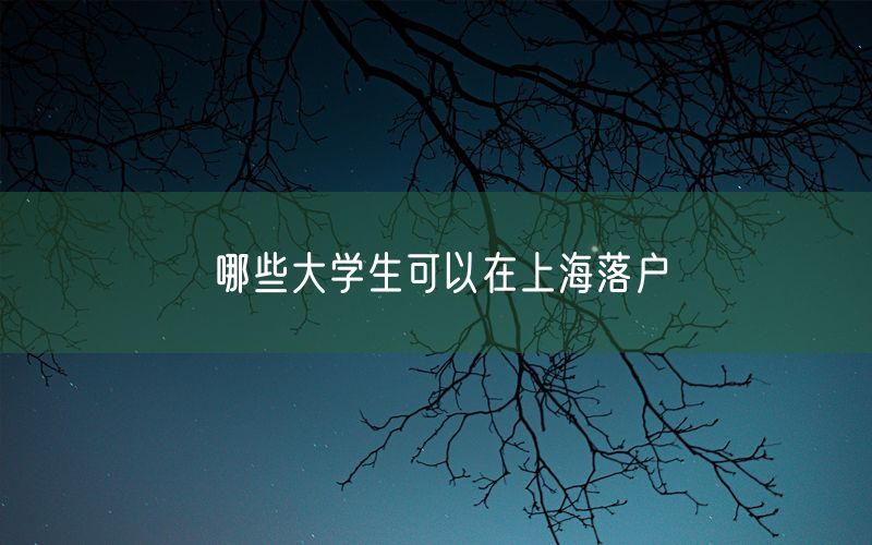 哪些大学生可以在上海落户