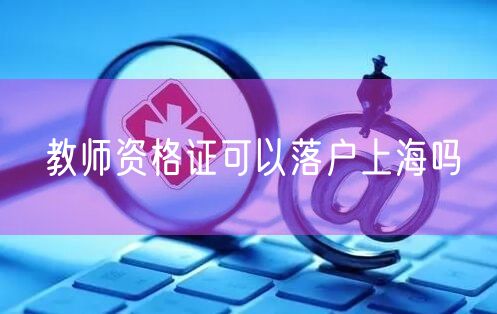 教师资格证可以落户上海吗