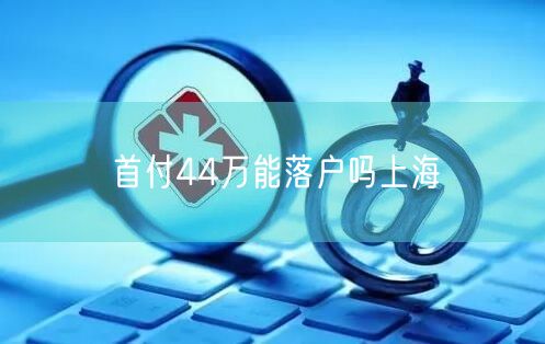 首付44万能落户吗上海