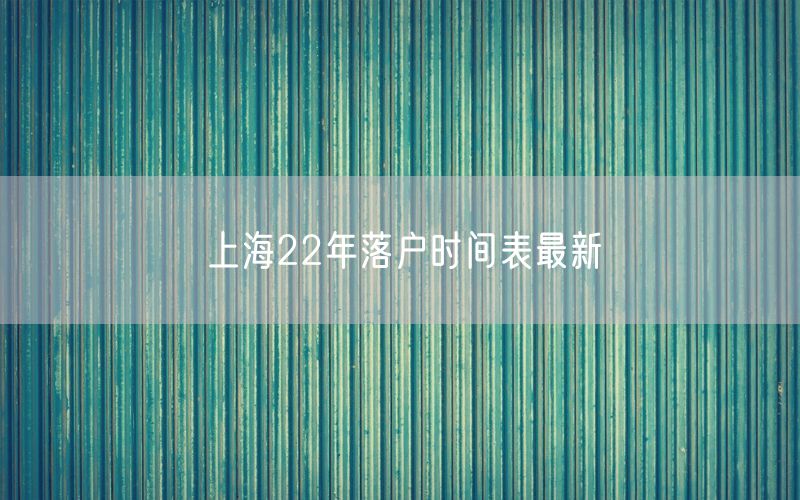 上海22年落户时间表最新