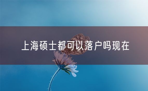 上海硕士都可以落户吗现在