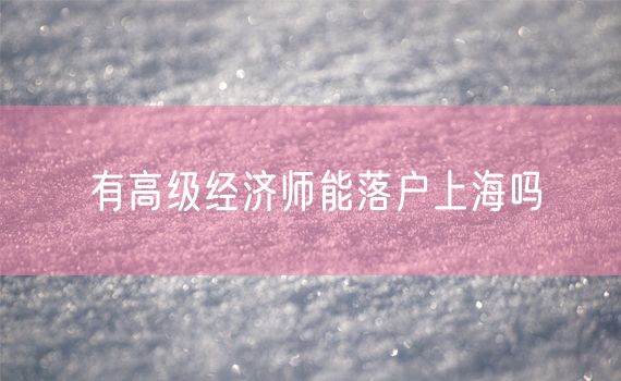 有高级经济师能落户上海吗