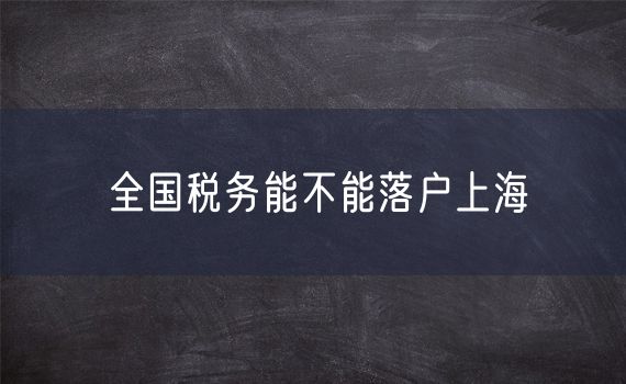 全国税务能不能落户上海