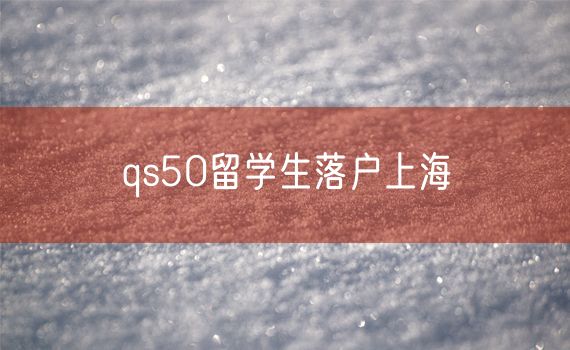 qs50留学生落户上海