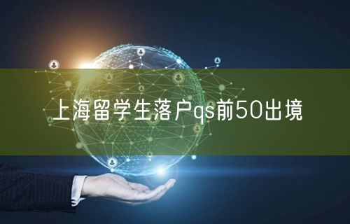 上海留学生落户qs前50出境