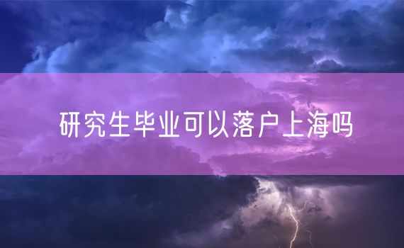 研究生毕业可以落户上海吗