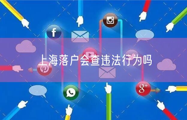 上海落户会查违法行为吗