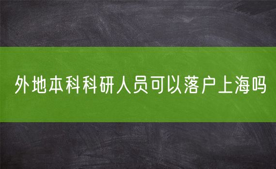 外地本科科研人员可以落户上海吗