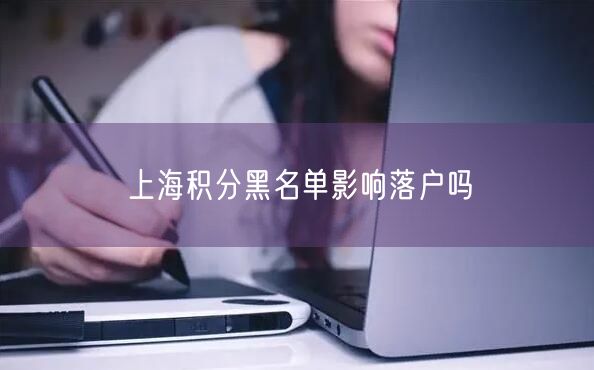 上海积分黑名单影响落户吗