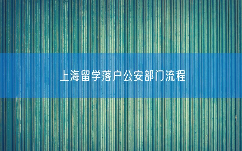 上海留学落户公安部门流程