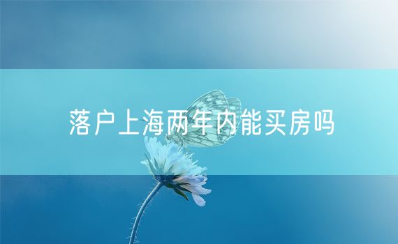 落户上海两年内能买房吗