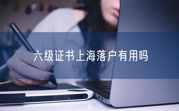 六级证书上海落户有用吗