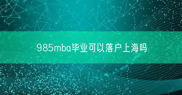 985mba毕业可以落户上海吗