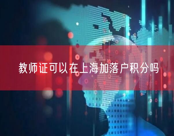 教师证可以在上海加落户积分吗