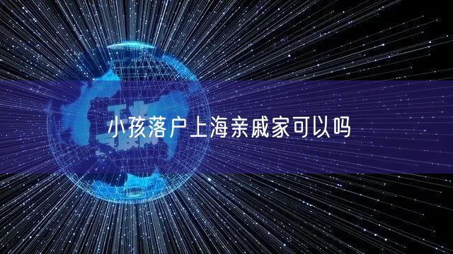 小孩落户上海亲戚家可以吗