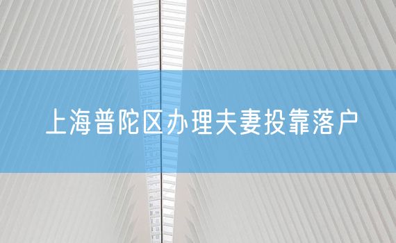 上海普陀区办理夫妻投靠落户