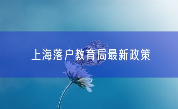 上海落户教育局最新政策