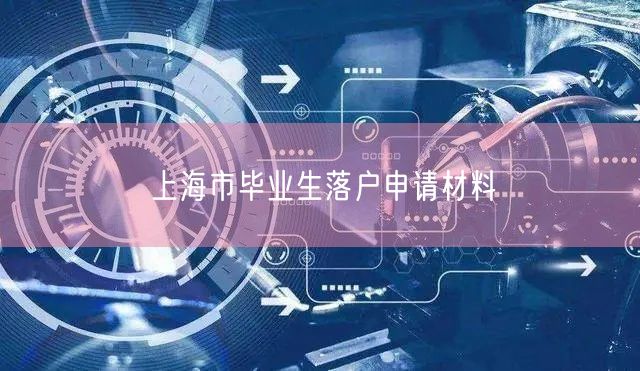 上海市毕业生落户申请材料