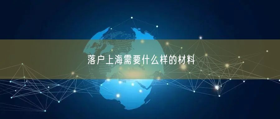 落户上海需要什么样的材料