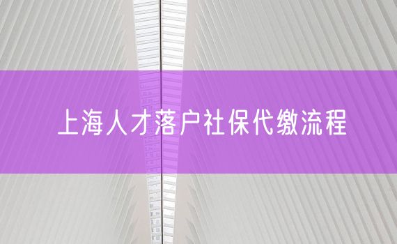 上海人才落户社保代缴流程