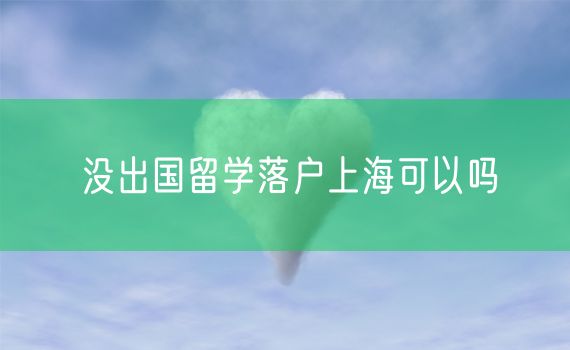 没出国留学落户上海可以吗