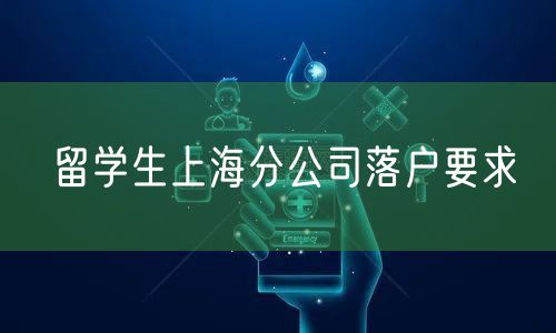 留学生上海分公司落户要求