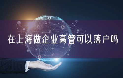 在上海做企业高管可以落户吗