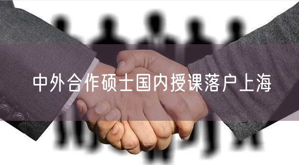 中外合作硕士国内授课落户上海