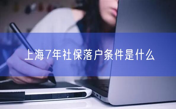 上海7年社保落户条件是什么