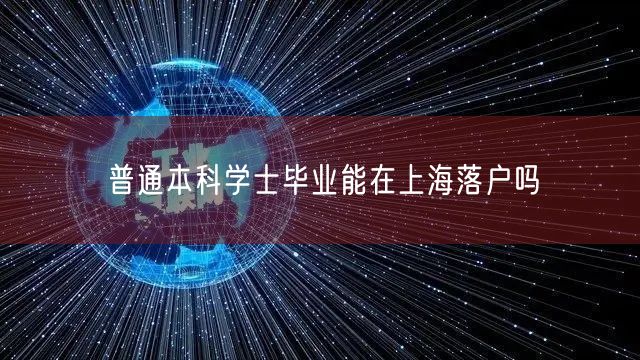 普通本科学士毕业能在上海落户吗