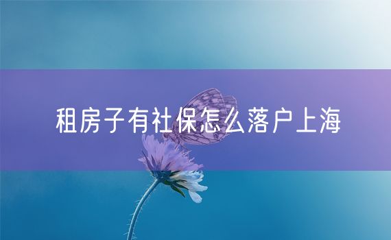 租房子有社保怎么落户上海