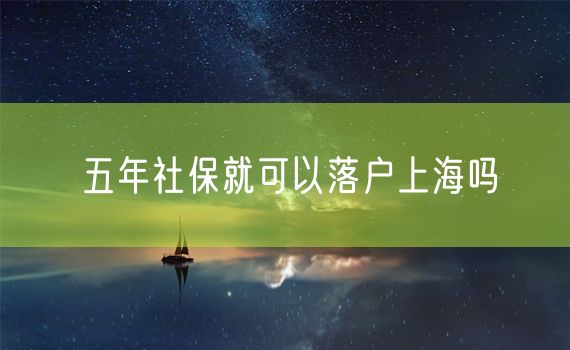 五年社保就可以落户上海吗