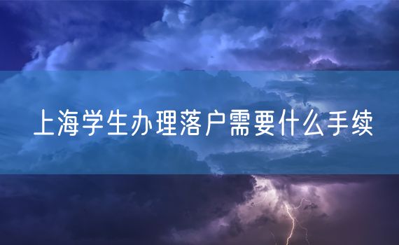 上海学生办理落户需要什么手续