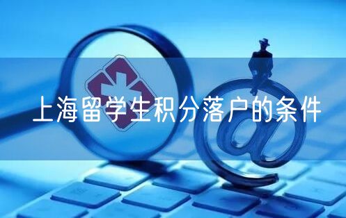 上海留学生积分落户的条件