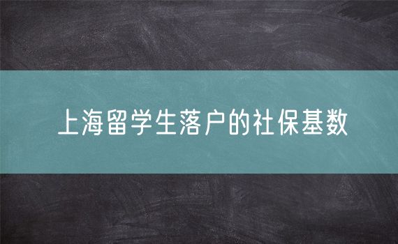 上海留学生落户的社保基数