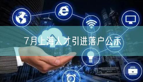 7月上海人才引进落户公示