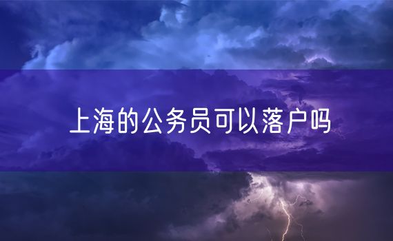 上海的公务员可以落户吗