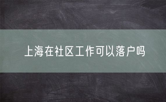 上海在社区工作可以落户吗