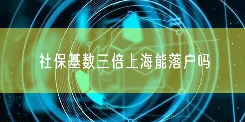 社保基数三倍上海能落户吗