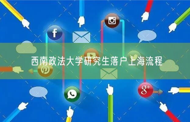 西南政法大学研究生落户上海流程