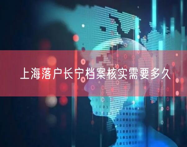 上海落户长宁档案核实需要多久