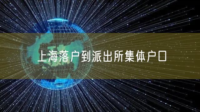 上海落户到派出所集体户口