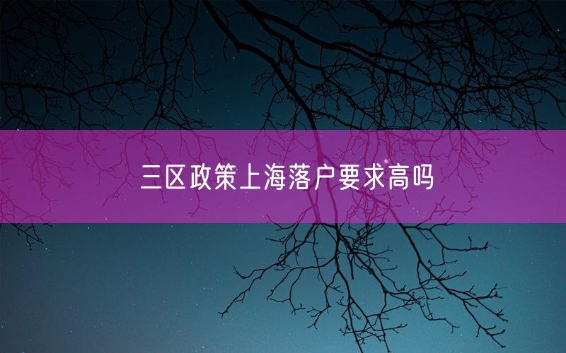 三区政策上海落户要求高吗