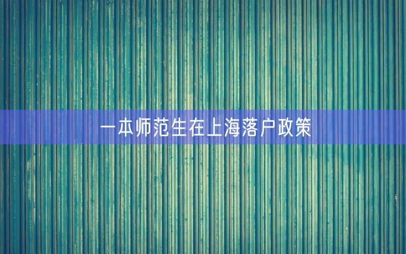 一本师范生在上海落户政策