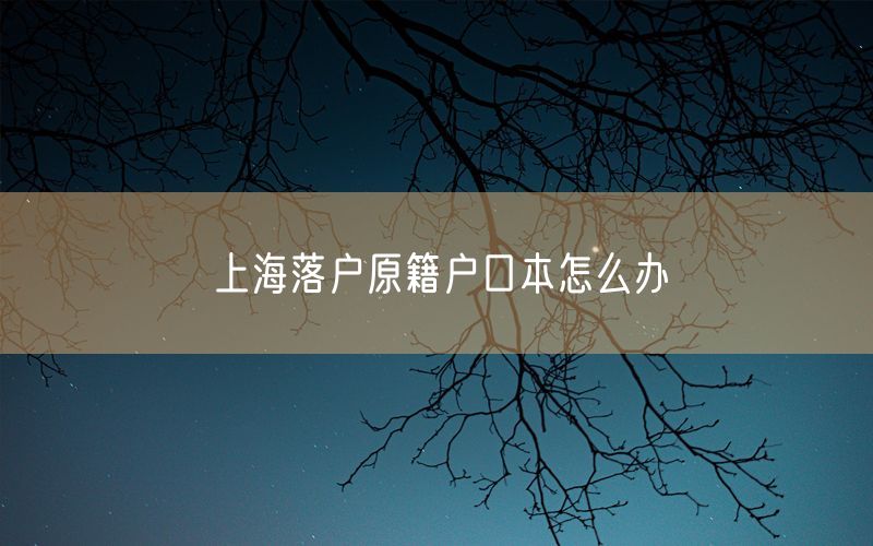 上海落户原籍户口本怎么办